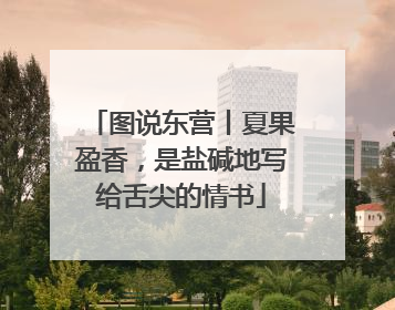 图说东营丨夏果盈香，是盐碱地写给舌尖的情书