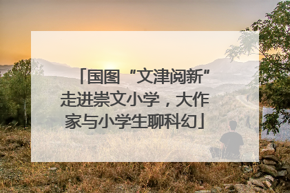 国图“文津阅新”走进崇文小学，大作家与小学生聊科幻