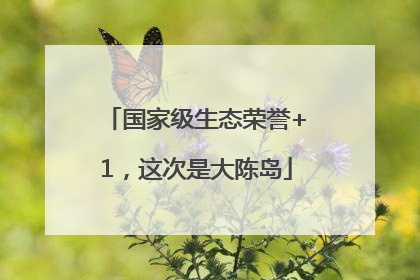国家级生态荣誉+1，这次是大陈岛
