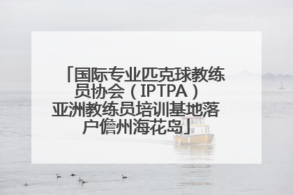 国际专业匹克球教练员协会（IPTPA）亚洲教练员培训基地落户儋州海花岛