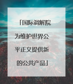 国际调解院为维护世界公平正义提供新的公共产品