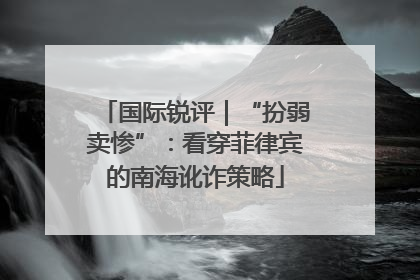 国际锐评｜“扮弱卖惨”：看穿菲律宾的南海讹诈策略