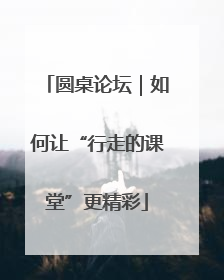 圆桌论坛｜如何让“行走的课堂”更精彩