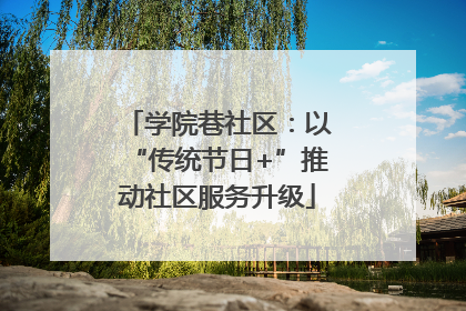 学院巷社区：以“传统节日+”推动社区服务升级