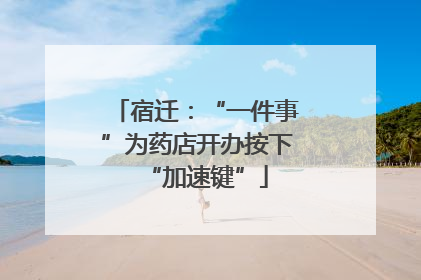 宿迁：“一件事”为药店开办按下“加速键”