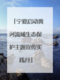 宁夏启动黄河流域生态保护主题宣传实践月
