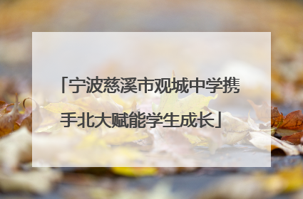 宁波慈溪市观城中学携手北大赋能学生成长