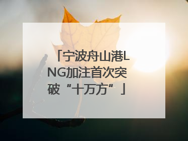 宁波舟山港LNG加注首次突破“十万方”