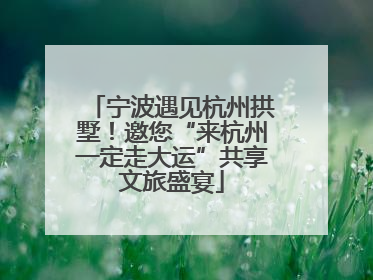 宁波遇见杭州拱墅！邀您“来杭州一定走大运”共享文旅盛宴