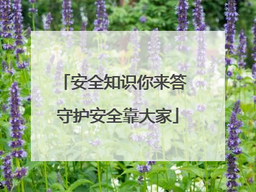 安全知识你来答 守护安全靠大家