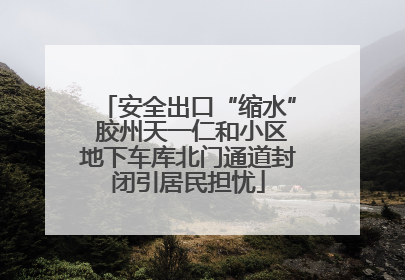 安全出口“缩水” 胶州天一仁和小区地下车库北门通道封闭引居民担忧