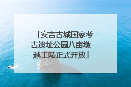安吉古城国家考古遗址公园八亩墩越王陵正式开放