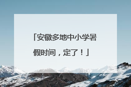 安徽多地中小学暑假时间，定了！
