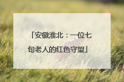 安徽淮北：一位七旬老人的红色守望