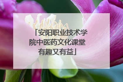 安阳职业技术学院中医药文化课堂有趣又有益