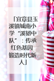 宜章县玉溪镇城南小学“溪韧中队”：传承红色基因 锻造时代新人