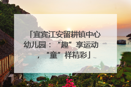 宜宾江安留耕镇中心幼儿园：“趣”享运动，“童”样精彩