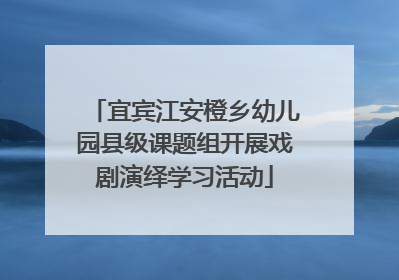 宜宾江安橙乡幼儿园县级课题组开展戏剧演绎学习活动