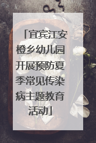 宜宾江安橙乡幼儿园开展预防夏季常见传染病主题教育活动