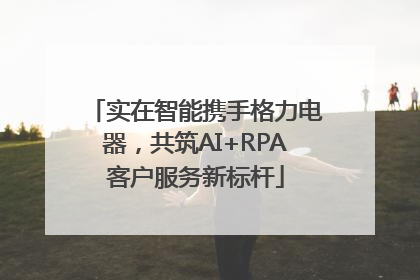 实在智能携手格力电器，共筑AI+RPA客户服务新标杆