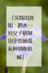 实践出真知：泗水一对父子研制出全套地瓜从种到收机械