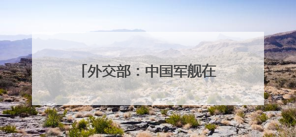 外交部：中国军舰在有关海域活动完全符合国际法和国际惯例