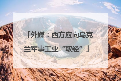 外媒：西方应向乌克兰军事工业“取经”