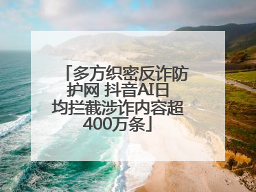 多方织密反诈防护网 抖音AI日均拦截涉诈内容超400万条