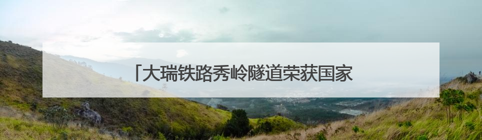 大瑞铁路秀岭隧道荣获国家铁路局“铁路优质工程奖”