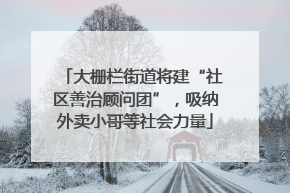 大栅栏街道将建“社区善治顾问团”，吸纳外卖小哥等社会力量