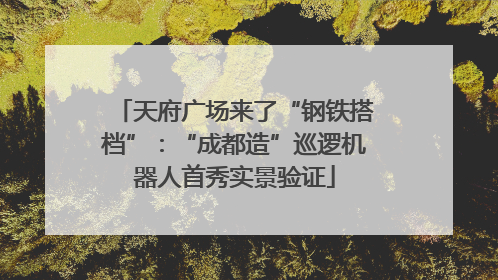 天府广场来了“钢铁搭档”：“成都造”巡逻机器人首秀实景验证