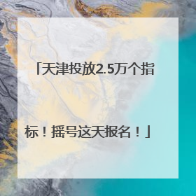 天津投放2.5万个指标！摇号这天报名！