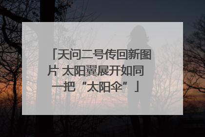 天问二号传回新图片 太阳翼展开如同一把“太阳伞”
