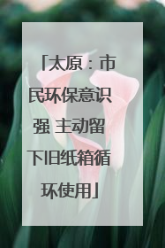 太原：市民环保意识强 主动留下旧纸箱循环使用