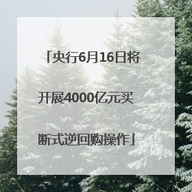 央行6月16日将开展4000亿元买断式逆回购操作