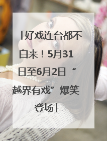 好戏连台都不白来！5月31日至6月2日“越界有戏”爆笑登场