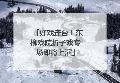 好戏连台！东柳戏院折子戏专场即将上演