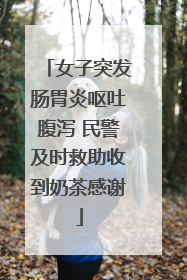 女子突发肠胃炎呕吐腹泻 民警及时救助收到奶茶感谢