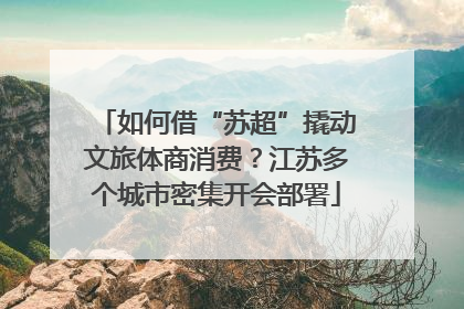 如何借“苏超”撬动文旅体商消费？江苏多个城市密集开会部署