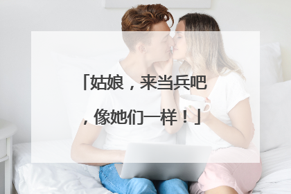 姑娘，来当兵吧，像她们一样！