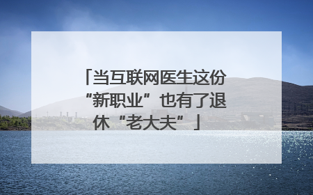 当互联网医生这份“新职业”也有了退休“老大夫”