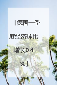 德国一季度经济环比增长0.4%