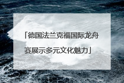 德国法兰克福国际龙舟赛展示多元文化魅力