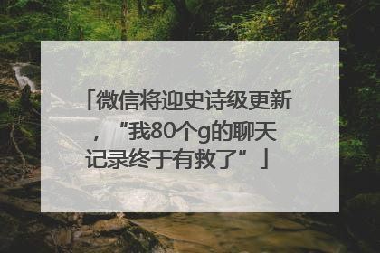 微信将迎史诗级更新，“我80个g的聊天记录终于有救了”