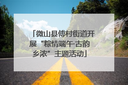 微山县傅村街道开展“粽情端午·古韵乡浓”主题活动