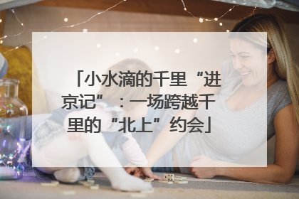 小水滴的千里“进京记”：一场跨越千里的“北上”约会