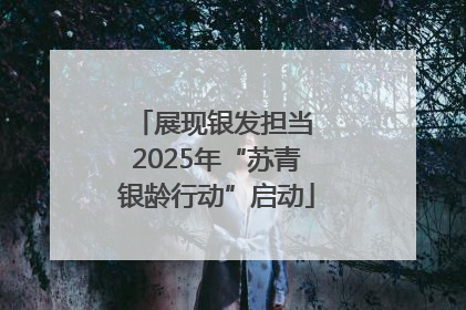 展现银发担当 2025年“苏青银龄行动”启动