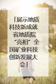 展示地质科技新成就 省地质院“亮相”全国矿业科技创新发展大会
