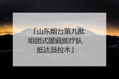 山东烟台第九批组团式援藏医疗队抵达聂拉木