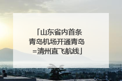 山东省内首条 青岛机场开通青岛=清州直飞航线